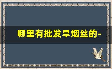 哪里有批发旱烟丝的-夹皮沟旱烟叶丝批发