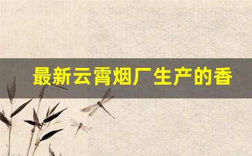 最新云霄烟厂生产的香烟-云霄烟新款价格