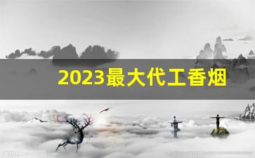 2023最大代工香烟微商货源-2025好卖的爆款香烟