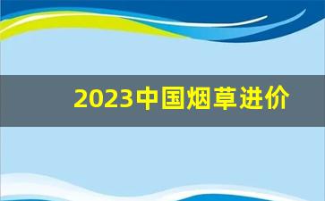 2023中国烟草进价-2023烟草最便宜一包多少钱