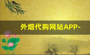 外烟代购网站APP-正品香烟外烟全球购直播