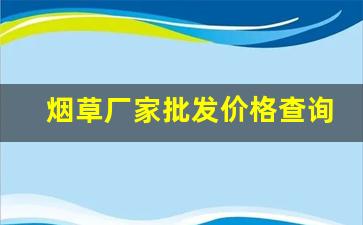 烟草厂家批发价格查询-2025烟草价目表单盒