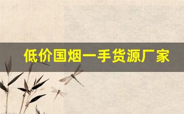 低价国烟一手货源厂家微信-正规烟批发 从选择到购买的全攻略