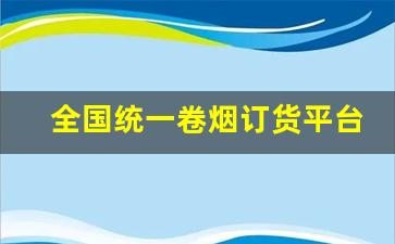 全国统一卷烟订货平台下载-全国卷烟统一订货怎么登陆