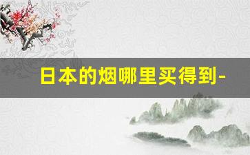日本的烟哪里买得到-日本烟在哪里购