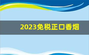 2023免税正口香烟厂家直销-2024新出品的香烟