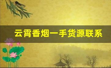 云霄香烟一手货源联系方式-云霄烟批发信息