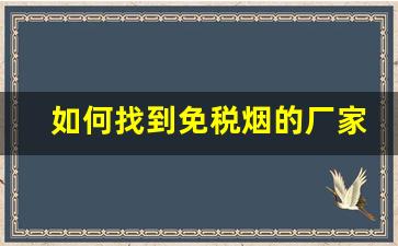 如何找到免税烟的厂家-正规烟厂生产