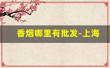 香烟哪里有批发-上海卷烟厂图片及价格