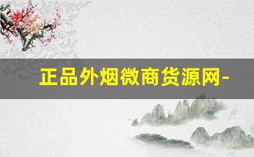 正品外烟微商货源网-外烟代销加盟