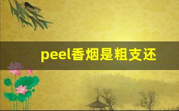 peel香烟是粗支还是中支-peel香烟为什么这么难抽