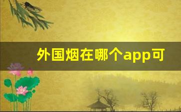 外国烟在哪个app可以购买-在线的外国烟官网在哪