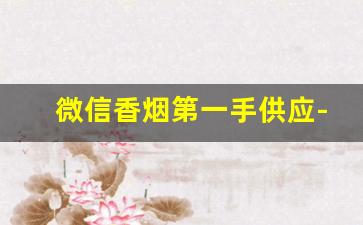 微信香烟第一手供应-香烟同城送及价格