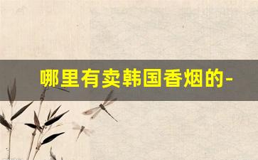 哪里有卖韩国香烟的-韩国本土香烟多少钱