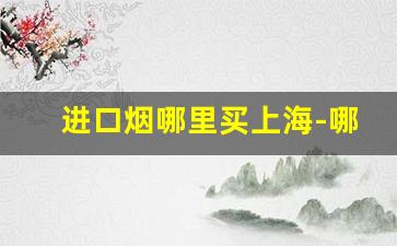 进口烟哪里买上海-哪里买进口烟有保障