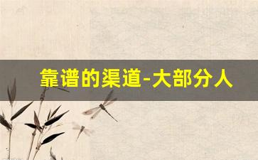 靠谱的渠道-大部分人不知道的渠道