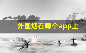 外国烟在哪个app上可以购买-外国烟怎么在国内买到