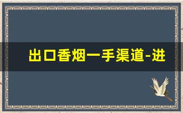 出口香烟一手渠道-进出口香烟哪里有卖