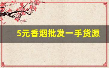 5元香烟批发一手货源便宜-烟批发零售代发