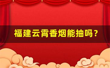 福建云霄香烟能抽吗？