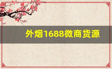 外烟1688微商货源网独家-1688网上各种品牌烟