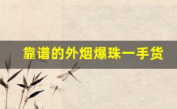 靠谱的外烟爆珠一手货源供应商-爆珠烟怎么购买