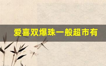 爱喜双爆珠一般超市有卖吗-国内允许卖的爱喜爆珠