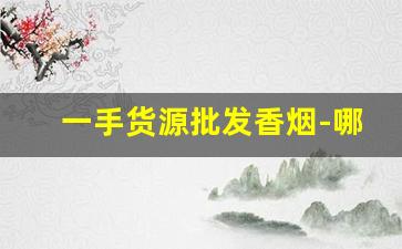 一手货源批发香烟-哪里可以批发便宜香烟