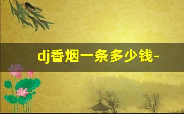 dj香烟一条多少钱-dj香烟一般多少钱一盒