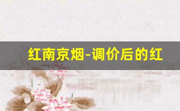 红南京烟-调价后的红南京多少钱一条