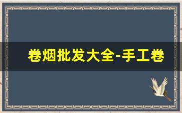 卷烟批发大全-手工卷烟哪里有批发的