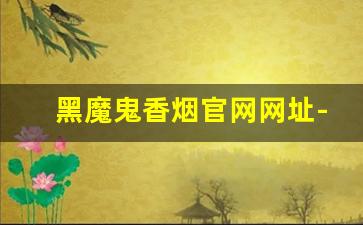 黑魔鬼香烟官网网址-黑魔鬼香烟多少一条