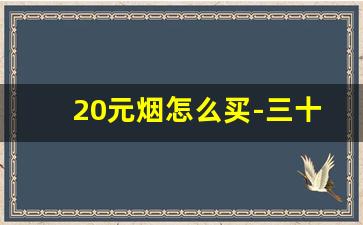 20元烟怎么买-三十块能买到什么烟