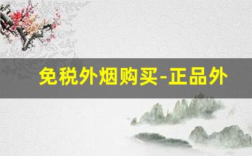 免税外烟购买-正品外烟免税烟怎么购买