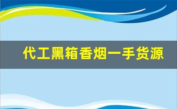 代工黑箱香烟一手货源-代工黑箱烟