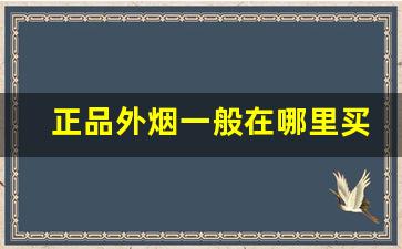 正品外烟一般在哪里买-怎么样买到真品外烟