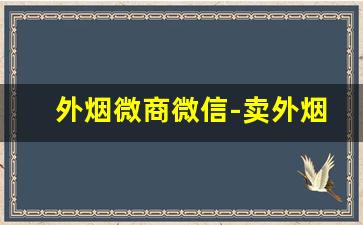 外烟微商微信-卖外烟教程