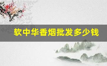 软中华香烟批发多少钱一条-软中华128多少钱一条