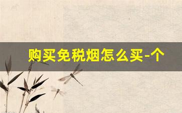 购买免税烟怎么买-个人怎么买免税的烟