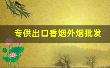 专供出口香烟外烟批发-国内出口香烟价格