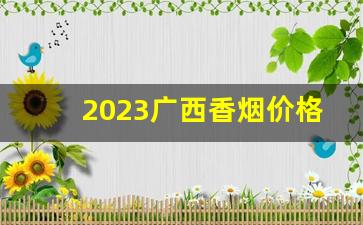 2023广西香烟价格表图大全-广西香烟价格表和图片2024