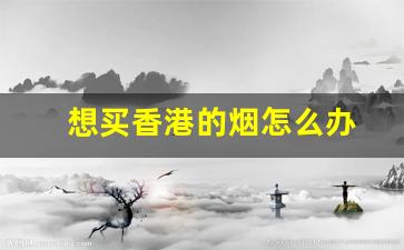 想买香港的烟怎么办