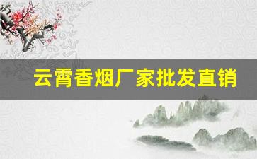 云霄香烟厂家批发直销-云霄烟批发供应商