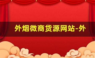 外烟微商货源网站-外烟代销怎么找怎么做