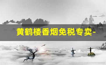 黄鹤楼香烟免税专卖-黄鹤楼26元香烟带爆珠
