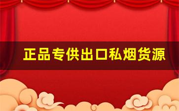正品专供出口私烟货源-现在市场上假烟多不多