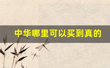 中华哪里可以买到真的-正品中华哪里买