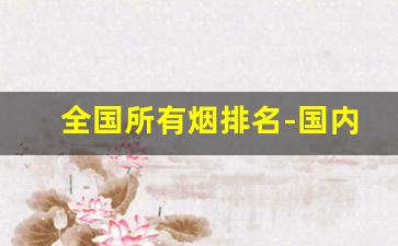 全国所有烟排名-国内稀有烟排行榜