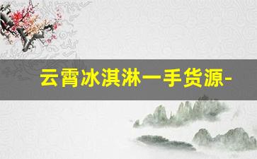 云霄冰淇淋一手货源-遂平冰淇淋批发哪家实惠