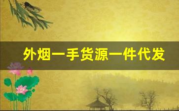 外烟一手货源一件代发-烟代销价格表